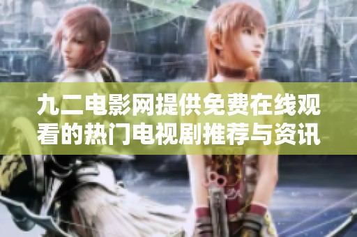 九二电影网提供免费在线观看的热门电视剧推荐与资讯