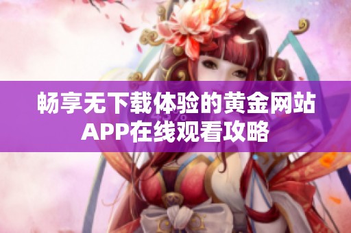 畅享无下载体验的黄金网站APP在线观看攻略