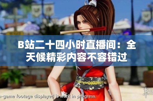 B站二十四小时直播间：全天候精彩内容不容错过