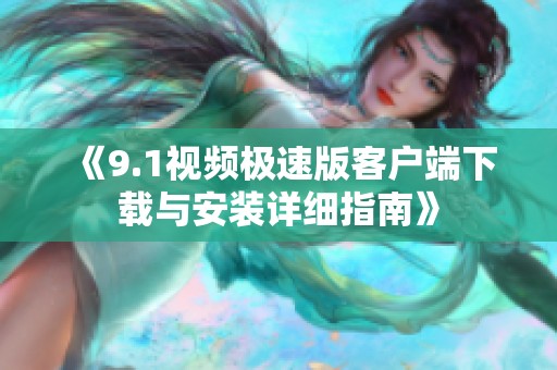 《9.1视频极速版客户端下载与安装详细指南》