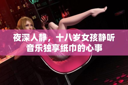 夜深人静，十八岁女孩静听音乐独享纸巾的心事