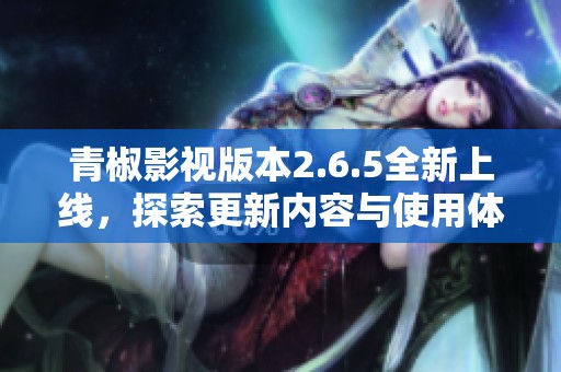 青椒影视版本2.6.5全新上线，探索更新内容与使用体验