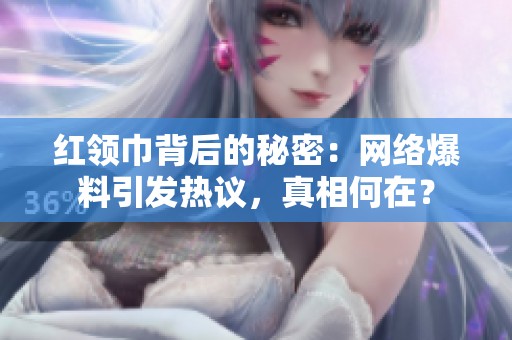 红领巾背后的秘密：网络爆料引发热议，真相何在？