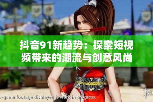 抖音91新趋势：探索短视频带来的潮流与创意风尚