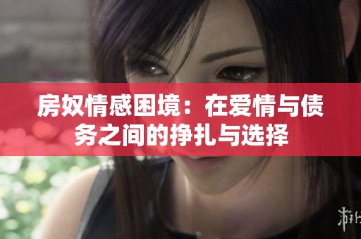 房奴情感困境：在爱情与债务之间的挣扎与选择