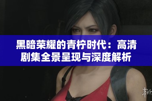 黑暗荣耀的青柠时代：高清剧集全景呈现与深度解析