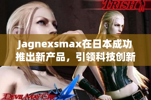 Jagnexsmax在日本成功推出新产品，引领科技创新潮流
