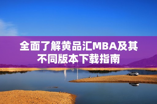 全面了解黄品汇MBA及其不同版本下载指南