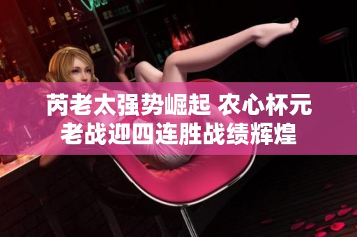 芮老太强势崛起 农心杯元老战迎四连胜战绩辉煌