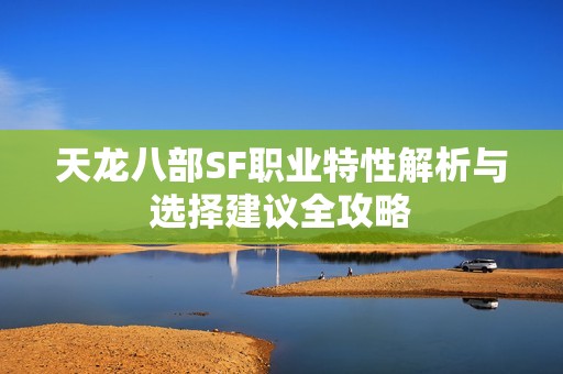 天龙八部SF职业特性解析与选择建议全攻略