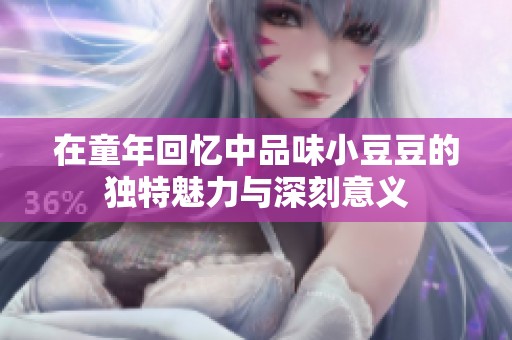 在童年回忆中品味小豆豆的独特魅力与深刻意义