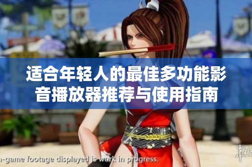 适合年轻人的最佳多功能影音播放器推荐与使用指南
