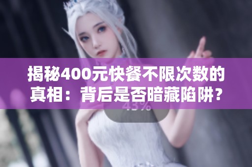 揭秘400元快餐不限次数的真相：背后是否暗藏陷阱？