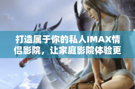 打造属于你的私人IMAX情侣影院，让家庭影院体验更升华