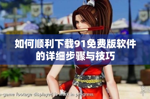 如何顺利下载91免费版软件的详细步骤与技巧