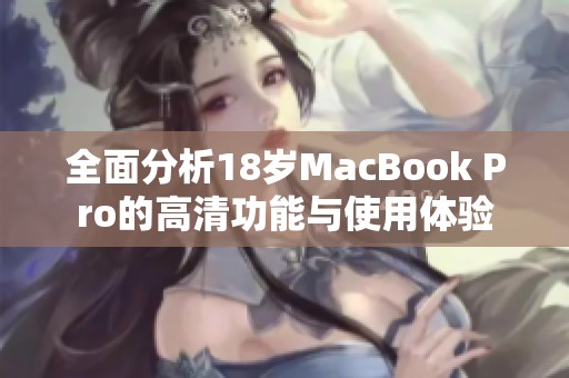 全面分析18岁MacBook Pro的高清功能与使用体验