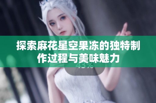 探索麻花星空果冻的独特制作过程与美味魅力