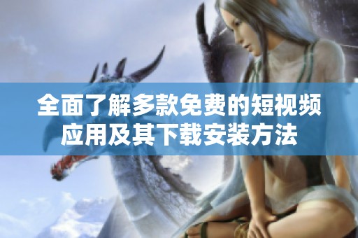 全面了解多款免费的短视频应用及其下载安装方法
