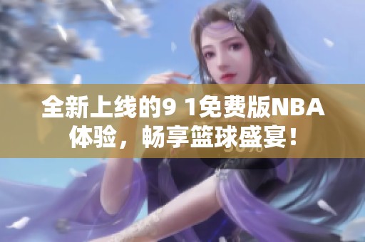 全新上线的9 1免费版NBA体验，畅享篮球盛宴！
