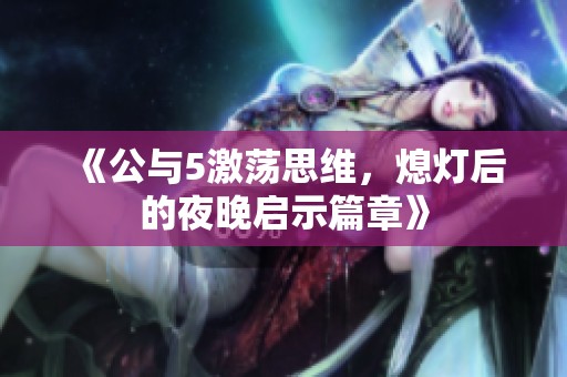 《公与5激荡思维，熄灯后的夜晚启示篇章》