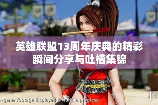 英雄联盟13周年庆典的精彩瞬间分享与吐槽集锦