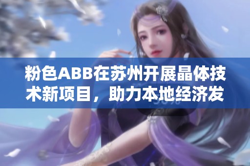 粉色ABB在苏州开展晶体技术新项目，助力本地经济发展