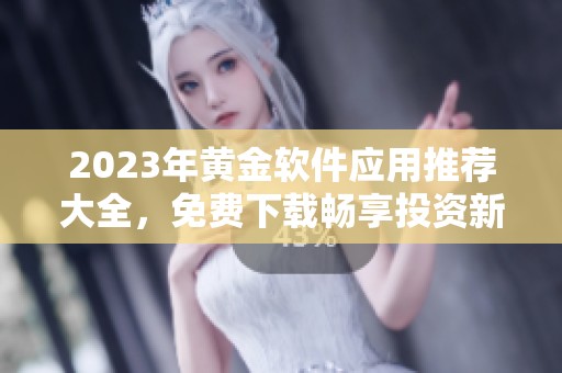 2023年黄金软件应用推荐大全，免费下载畅享投资新体验