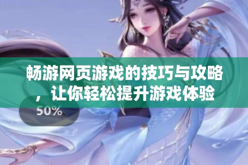 畅游网页游戏的技巧与攻略，让你轻松提升游戏体验