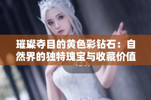 璀璨夺目的黄色彩钻石：自然界的独特瑰宝与收藏价值
