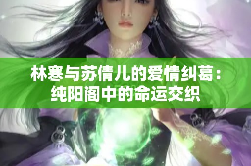 林寒与苏倩儿的爱情纠葛：纯阳阁中的命运交织