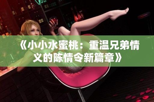 《小小水蜜桃：重温兄弟情义的陈情令新篇章》