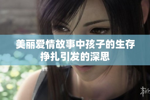 美丽爱情故事中孩子的生存挣扎引发的深思