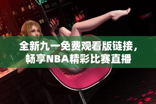 全新九一免费观看版链接，畅享NBA精彩比赛直播