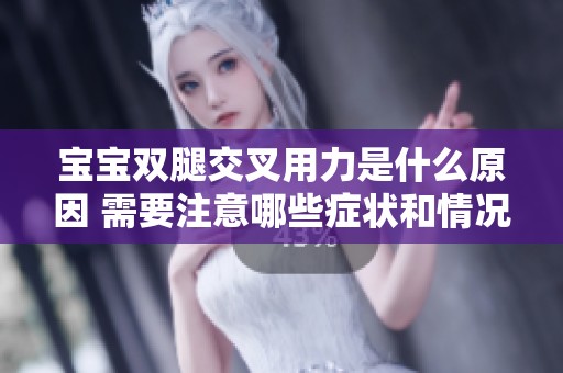 宝宝双腿交叉用力是什么原因 需要注意哪些症状和情况