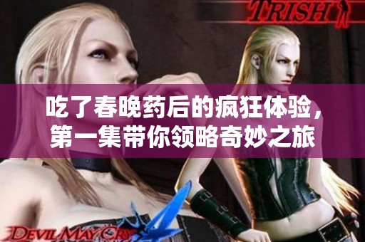 吃了春晚药后的疯狂体验，第一集带你领略奇妙之旅