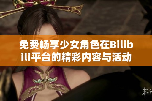 免费畅享少女角色在Bilibili平台的精彩内容与活动