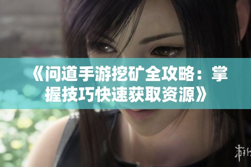 《问道手游挖矿全攻略：掌握技巧快速获取资源》