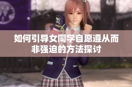 如何引导女同学自愿遵从而非强迫的方法探讨