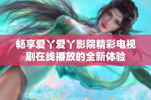 畅享爱丫爱丫影院精彩电视剧在线播放的全新体验