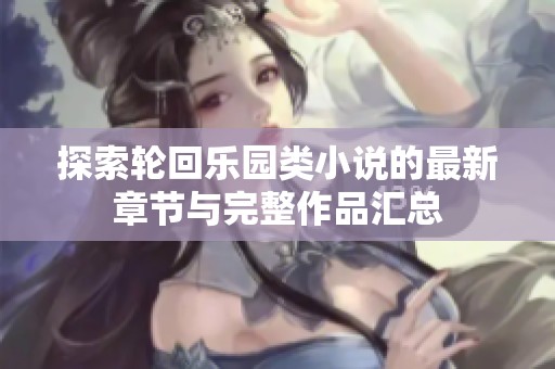探索轮回乐园类小说的最新章节与完整作品汇总