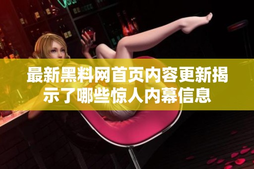 最新黑料网首页内容更新揭示了哪些惊人内幕信息