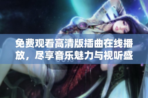 免费观看高清版插曲在线播放，尽享音乐魅力与视听盛宴