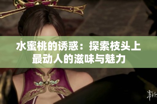 水蜜桃的诱惑：探索枝头上最动人的滋味与魅力