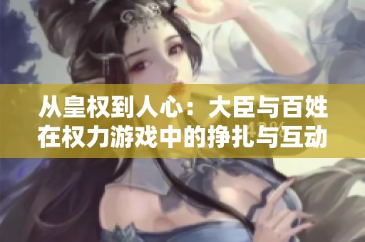 从皇权到人心：大臣与百姓在权力游戏中的挣扎与互动