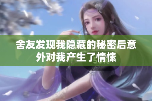 舍友发现我隐藏的秘密后意外对我产生了情愫