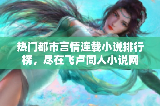 热门都市言情连载小说排行榜，尽在飞卢同人小说网