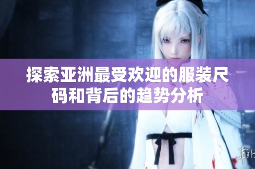 探索亚洲最受欢迎的服装尺码和背后的趋势分析
