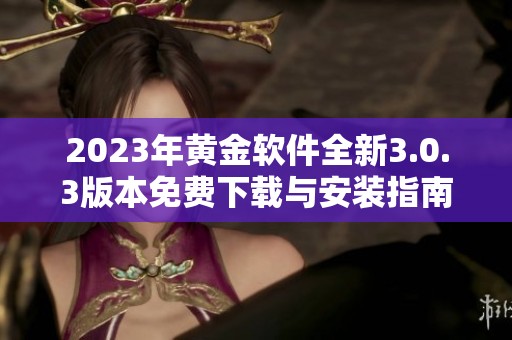 2023年黄金软件全新3.0.3版本免费下载与安装指南