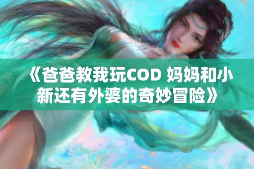 《爸爸教我玩COD 妈妈和小新还有外婆的奇妙冒险》