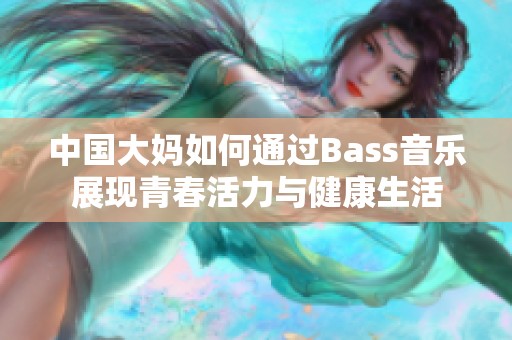 中国大妈如何通过Bass音乐展现青春活力与健康生活